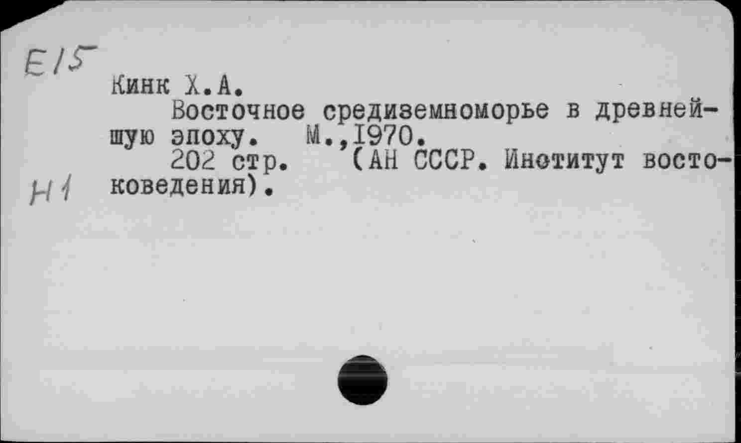 ﻿Кинк Х.А.
Восточное Средиземноморье в древнейшую эпоху. М.,1970.
202 стр. (АН СССР. Институт восто / поведения).